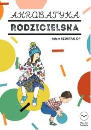 Akrobatyka rodzicielska. Autor: Szustak Adam. Dadada.pl Okładka książki Akrobatyka rodzicielska