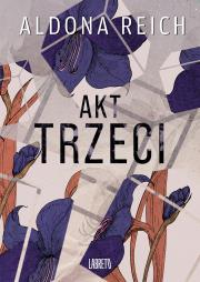 Akt trzeci. Autor: Reich Aldona. Dadada.pl Okładka książki Akt trzeci