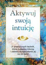 Aktywuj swoją intuicję. 21 praktycznych technik, które rozbudzą intuicję i ułatwią wykorzystanie jej na co dzień. Autor: Liz Roberta. Dadada.pl Okładka książki Aktywuj swoją intuicję. 21 praktycznych technik, które rozbudzą intuicję i ułatwią wykorzystanie jej na co dzień