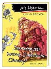 Ale historia... Jak zdobyłeś koronę, Bolesławie.... Autor: Grażyna Bąkiewicz, Nowicki Artur. Dadada.pl Okładka książki Ale historia... Jak zdobyłeś koronę, Bolesławie...