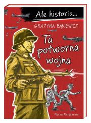 Ale historia Ta potworna wojna. Autor: Grażyna Bąkiewicz, Nowicki Artur. Dadada.pl Okładka książki Ale historia Ta potworna wojna