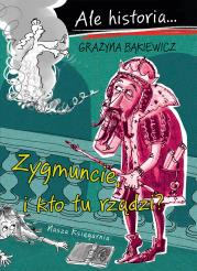 Ale historia Zygmuncie, i kto tu rządzi?. Autor: Grażyna Bąkiewicz, Nowicki Artur. Dadada.pl Okładka książki Ale historia Zygmuncie, i kto tu rządzi?