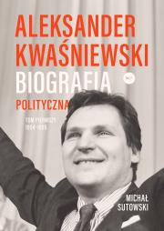 Okładka książki Aleksander Kwaśniewski. Biografia polityczna T.1