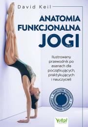 Anatomia funkcjonalna jogi. Ilustrowany przewodnik po asanach dla początkujących, praktykujących i nauczycieli. Autor: David Keil. Dadada.pl Okładka książki Anatomia funkcjonalna jogi. Ilustrowany przewodnik po asanach dla początkujących, praktykujących i nauczycieli