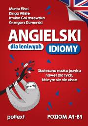 Angielski dla leniwych. Idiomy. Skuteczna nauka języka nawet dla tych, którym się nie chce. Poziom A1-B1. Autor: Fihel Marta, Kinga White, Irmina Gołaszewska. Dadada.pl Okładka książki Angielski dla leniwych. Idiomy. Skuteczna nauka języka nawet dla tych, którym się nie chce. Poziom A1-B1