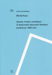 Asceza inność nomadyzm O dyskursach etycznych literatury polskiej po 1989 roku. Autor: Koza Michał. Dadada.pl Okładka książki Asceza inność nomadyzm O dyskursach etycznych literatury polskiej po 1989 roku