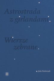 Astrostrada z girlandami. Wiersze zebrane. Autor: Fiedorczuk Julia. Dadada.pl Okładka książki Astrostrada z girlandami. Wiersze zebrane