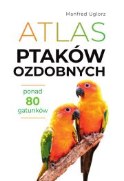 Atlas ptaków ozdobnych. Ponad 80 gatunków. Autor: Uglorz Manfred. Dadada.pl Okładka książki Atlas ptaków ozdobnych. Ponad 80 gatunków