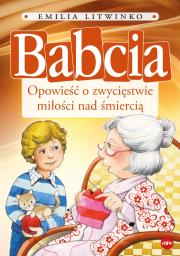 Babcia. Opowieść o zwycięstwie miłości nad śmiercią. Autor: Emilia Litwinko. Dadada.pl Okładka książki Babcia. Opowieść o zwycięstwie miłości nad śmiercią