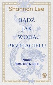 Bądź jak woda, przyjacielu. Nauki Brucea Lee. Autor: Lee Shannon, Joanna Grabiak, Anna Zdziemborska. Dadada.pl Okładka książki Bądź jak woda, przyjacielu. Nauki Brucea Lee