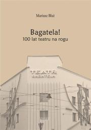 Bagatela! 100 lat teatru na rogu. Autor: Mariusz Błaż. Dadada.pl Okładka książki Bagatela! 100 lat teatru na rogu