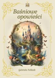 Baśniowe opowieści. Autor: Gabriela Feliksik. Dadada.pl Okładka książki Baśniowe opowieści