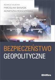 Bezpieczeństwo geopolityczne. Autor: Banasik Mirosław, Rogozińska Agnieszka. Dadada.pl Okładka książki Bezpieczeństwo geopolityczne