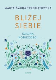 Bliżej siebie Imiona kobiecości. Imiona kobiecości. Autor: Marta Żmuda-Trzebiatowska. Dadada.pl Okładka książki Bliżej siebie Imiona kobiecości. Imiona kobiecości