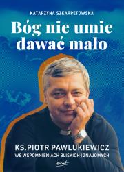 Bóg nie umie dawać mało. Ks. Piotr Pawlukiewicz we wspomnieniach bliskich i znajomych. Autor: Szkarpetowska Katarzyna. Dadada.pl Okładka książki Bóg nie umie dawać mało. Ks. Piotr Pawlukiewicz we wspomnieniach bliskich i znajomych