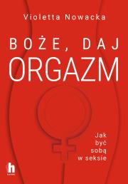 Boże, daj orgazm. Jak być sobą w seksie. Autor: Violetta Nowacka. Dadada.pl Okładka książki Boże, daj orgazm. Jak być sobą w seksie