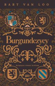 Burgundczycy. Książęta równi królom. Autor: Bart Van Loo, Małgorzata Woźniak. Dadada.pl Okładka książki Burgundczycy. Książęta równi królom