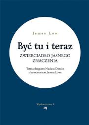 Być tu i teraz. Zwierciadło jasnego znaczenia. Autor: Low James. Dadada.pl Okładka książki Być tu i teraz. Zwierciadło jasnego znaczenia
