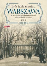 Było takie miasto… Warszawa na starych zdjęciach i kartach pocztowych z kolekcji Rafała Bielskiego. Tom 2: 1905–1918. Autor: Bielski Rafał. Dadada.pl Okładka książki Było takie miasto… Warszawa na starych zdjęciach i kartach pocztowych z kolekcji Rafała Bielskiego. Tom 2: 1905–1918