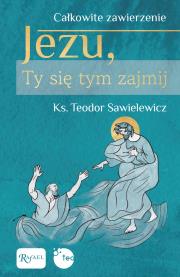 Całkowite zawierzenie, Jezu Ty się tym zajmij. Autor: Teodor Sawielewicz. Dadada.pl Okładka książki Całkowite zawierzenie, Jezu Ty się tym zajmij