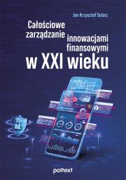 Całościowe zarządzanie innowacjami finansowymi w XXI wieku. Autor: Solarz Jan Krzysztof. Dadada.pl Okładka książki Całościowe zarządzanie innowacjami finansowymi w XXI wieku