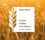 CD MP3 W szkole modlitwy ze św. Ignacym. Elementarz Ignacjański. Autor: Seweryn Wąsik SJ. Dadada.pl Okładka książki CD MP3 W szkole modlitwy ze św. Ignacym. Elementarz Ignacjański