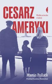 Cesarz Ameryki. Wielka ucieczka z Galicji wyd. 3. Autor: Pollack Martin. Dadada.pl Okładka książki Cesarz Ameryki. Wielka ucieczka z Galicji wyd. 3