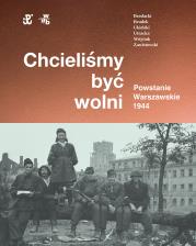 Chcieliśmy być wolni. Powstanie warszawskie 1944. Autor: Rafał Brodacki, Brudek Paweł, Wójciuk Michał Tomasz, Katarzyna Utracka, Ukielski Paweł, Zawistowski Andrzej. Dadada.pl Okładka książki Chcieliśmy być wolni. Powstanie warszawskie 1944