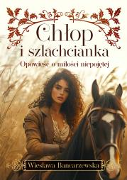 Chłop i szlachcianka. Opowieść o miłości niepojętej. Autor: Wiesława Bancarzewska. Dadada.pl Okładka książki Chłop i szlachcianka. Opowieść o miłości niepojętej