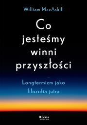 Okładka książki Co jesteśmy winni przyszłości. Longtermizm jako filozofia jutra