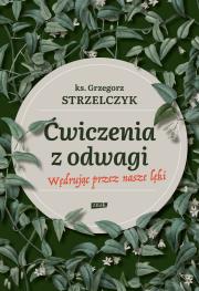 Ćwiczenia z odwagi. Wędrując przez nasze lęki. Autor: Ks. Grzegorz Strzelczyk. Dadada.pl Okładka książki Ćwiczenia z odwagi. Wędrując przez nasze lęki
