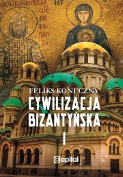 Cywilizacja bizantyńska Tom 1. Autor: Koneczny Feliks. Dadada.pl Okładka książki Cywilizacja bizantyńska Tom 1