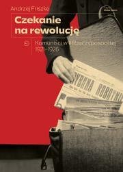 Czekanie na rewolucję. Komuniści w II RP 1921-1926. Autor: Andrzej Friszke. Dadada.pl Okładka książki Czekanie na rewolucję. Komuniści w II RP 1921-1926