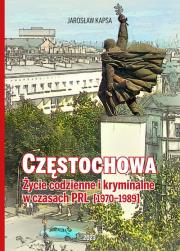 Częstochowa. Życie codzienne i kryminalne w czasach PRL 1970-1989. Autor: Kapsa Jarosław. Dadada.pl Okładka książki Częstochowa. Życie codzienne i kryminalne w czasach PRL 1970-1989