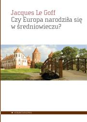 Czy Europa narodziła się w średniowieczu?. Autor: Le Goff Jacques. Dadada.pl Okładka książki Czy Europa narodziła się w średniowieczu?