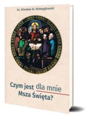 Czym jest dla mnie Msza Święta?. Autor: Wiesław Aleksander Niewęgłowski. Dadada.pl Okładka książki Czym jest dla mnie Msza Święta?