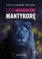 Czym nakarmiliśmy mantykorę. Autor: Talia Lakshmi Kolluri. Dadada.pl Okładka książki Czym nakarmiliśmy mantykorę