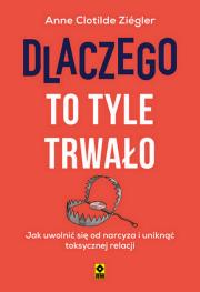 Dlaczego to tyle trwało Jak uwolnić się od narcyza i uniknąć toksycznych relacji. Autor: Anne Clotilde Ziegler. Dadada.pl Okładka książki Dlaczego to tyle trwało Jak uwolnić się od narcyza i uniknąć toksycznych relacji