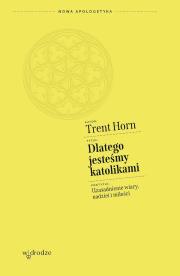 Dlatego jesteśmy katolikami. Uzasadnienie wiary, nadziei i miłości. Autor: Trent Horn. Dadada.pl Okładka książki Dlatego jesteśmy katolikami. Uzasadnienie wiary, nadziei i miłości