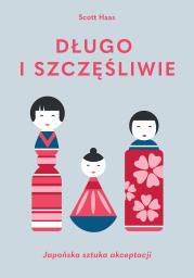 Długo i szczęśliwie. Japońska sztuka akceptacji - uszkodzone. Autor: Scott Haas. Dadada.pl Okładka książki Długo i szczęśliwie. Japońska sztuka akceptacji - uszkodzone