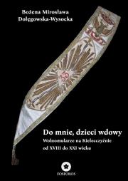 Do mnie, dzieci wdowy. Wolnomularze na Kielecczyźnie od XVIII do XXI wieku. Autor: Dołęgowska-Wysocka Bożena Mirosława. Dadada.pl Okładka książki Do mnie, dzieci wdowy. Wolnomularze na Kielecczyźnie od XVIII do XXI wieku