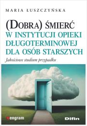 (Dobra) śmierć w instytucji opieki długoterminowej dla osób starszych. Jakościowe studium przypadku. Autor: Maria Łuszczyńska. Dadada.pl Okładka książki (Dobra) śmierć w instytucji opieki długoterminowej dla osób starszych. Jakościowe studium przypadku