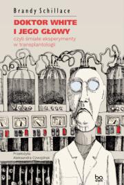 Doktor White i jego głowy, czyli śmiałe... Autor: Brandy Schillace, Aleksandra Czwojdrak. Dadada.pl Okładka książki Doktor White i jego głowy, czyli śmiałe..
