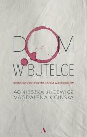 Dom w butelce. Rozmowy z dorosłymi dziećmi alkoholików. Autor: Agnieszka Jucewicz, Magdalena Kicińska. Dadada.pl Okładka książki Dom w butelce. Rozmowy z dorosłymi dziećmi alkoholików
