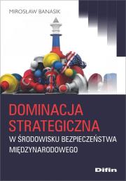 Dominacja strategiczna w środowisku bezpieczeństwa międzynarodowego. Autor: Banasik Mirosław. Dadada.pl Okładka książki Dominacja strategiczna w środowisku bezpieczeństwa międzynarodowego