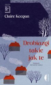 Drobiazgi takie jak te. Autor: Claire Keegan. Dadada.pl Okładka książki Drobiazgi takie jak te