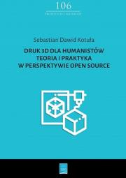 Druk 3D dla humanistów Teoria i praktyka w perspektywie Open Source. Autor: Kotuła Sebastian Dawid. Dadada.pl Okładka książki Druk 3D dla humanistów Teoria i praktyka w perspektywie Open Source
