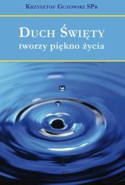 Duch Święty tworzy piękno życia. Autor: Guzowski Krzysztof. Dadada.pl Okładka książki Duch Święty tworzy piękno życia