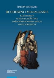 Duchowni i mieszczanie Kler niższy w społeczeństwie późnośredniowiecznych miast pruskich. Autor: Sumowski Marcin. Dadada.pl Okładka książki Duchowni i mieszczanie Kler niższy w społeczeństwie późnośredniowiecznych miast pruskich