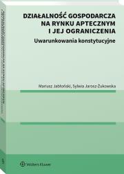 Okładka książki Działalność gospodarcza na rynku aptecznym i jej ograniczenia. Uwarunkowania konstytucyjne.